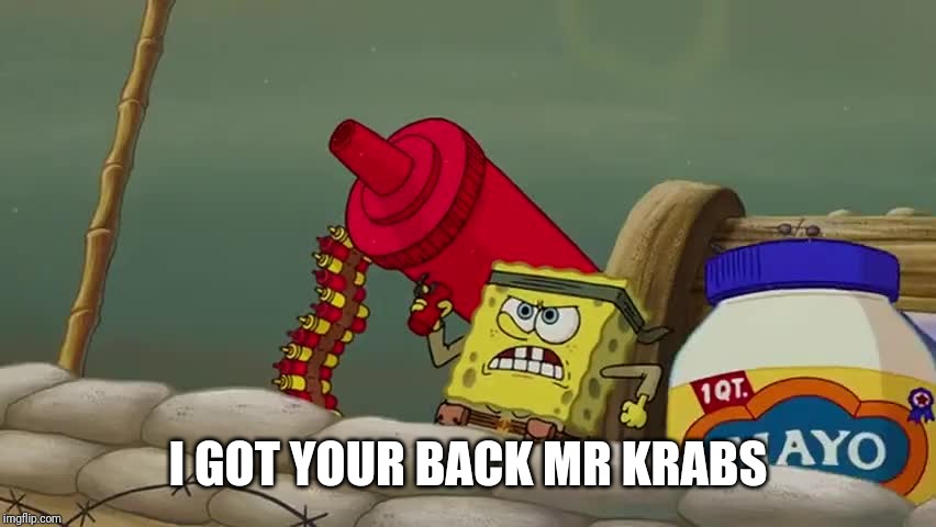Spongebob ketchup gun | I GOT YOUR BACK MR KRABS | image tagged in spongebob ketchup gun | made w/ Imgflip meme maker