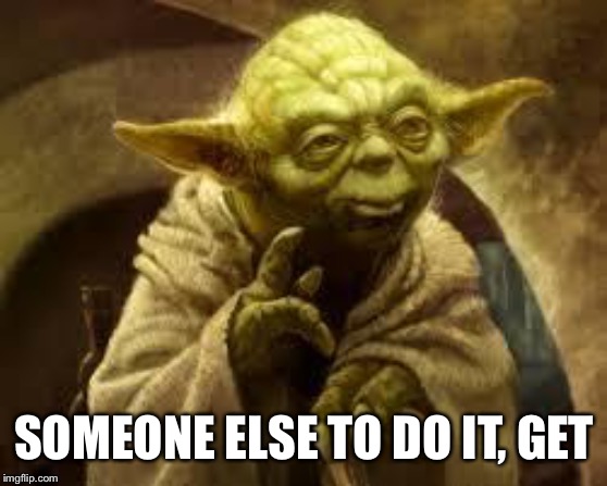 yoda | SOMEONE ELSE TO DO IT, GET | image tagged in yoda | made w/ Imgflip meme maker