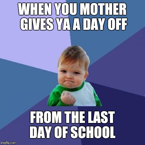 Success Kid Meme | WHEN YOU MOTHER GIVES YA A DAY OFF; FROM THE LAST DAY OF SCHOOL | image tagged in memes,success kid | made w/ Imgflip meme maker