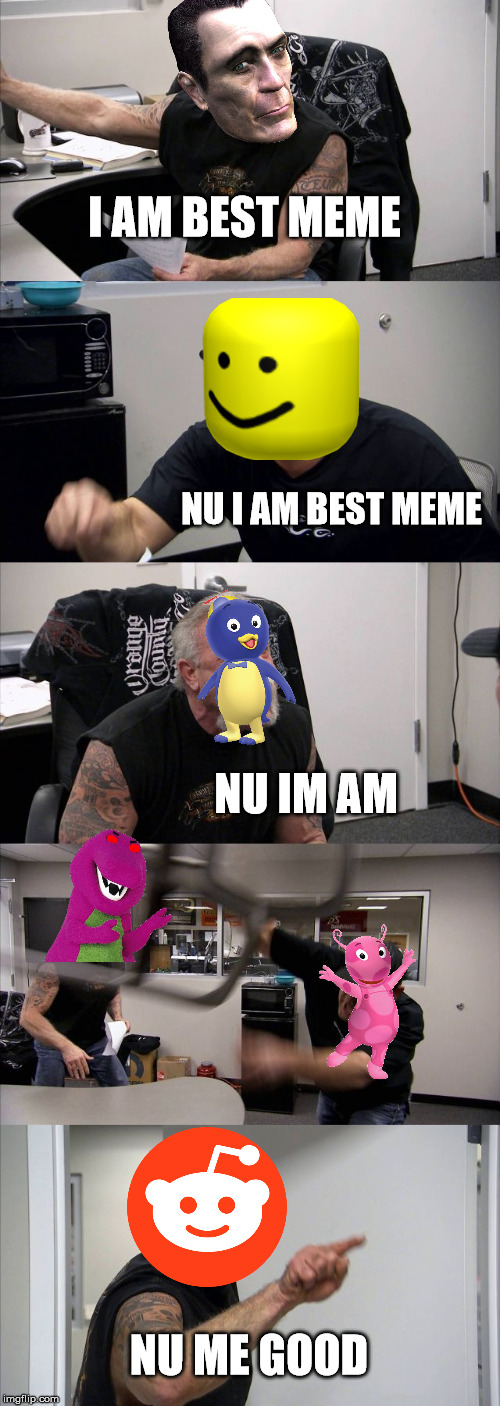 a big meme argument
imgflip | I AM BEST MEME; NU I AM BEST MEME; NU IM AM; NU ME GOOD | image tagged in memes,american chopper argument | made w/ Imgflip meme maker