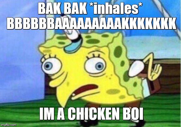 Mocking Spongebob Meme | BAK BAK *inhales* BBBBBBAAAAAAAAAKKKKKKK; IM A CHICKEN BOI | image tagged in memes,mocking spongebob | made w/ Imgflip meme maker