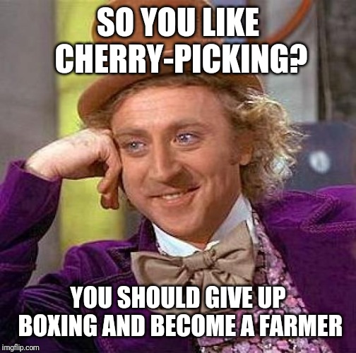 Creepy Condescending Wonka Meme | SO YOU LIKE CHERRY-PICKING? YOU SHOULD GIVE UP BOXING AND BECOME A FARMER | image tagged in memes,creepy condescending wonka | made w/ Imgflip meme maker