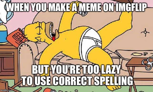 Homer-lazy | WHEN YOU MAKE A MEME ON IMGFLIP BUT YOU’RE TOO LAZY TO USE CORRECT SPELLING | image tagged in homer-lazy | made w/ Imgflip meme maker