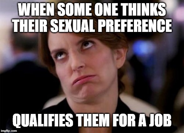 eye roll | WHEN SOME ONE THINKS THEIR SEXUAL PREFERENCE QUALIFIES THEM FOR A JOB | image tagged in eye roll | made w/ Imgflip meme maker