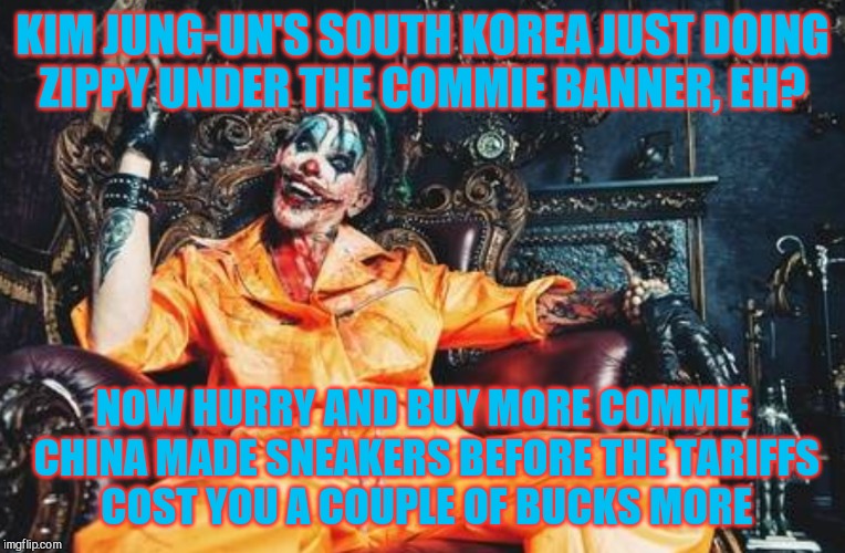 w | KIM JUNG-UN'S SOUTH KOREA JUST DOING   ZIPPY UNDER THE COMMIE BANNER, EH? NOW HURRY AND BUY MORE COMMIE CHINA MADE SNEAKERS BEFORE THE TARIF | image tagged in evil clown s/s | made w/ Imgflip meme maker