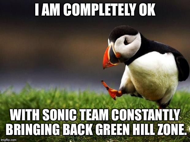 I mean come on, complain about green hill returning is like complaining about the OG 12 returning in every smash game. | I AM COMPLETELY OK; WITH SONIC TEAM CONSTANTLY BRINGING BACK GREEN HILL ZONE. | image tagged in memes,unpopular opinion puffin,green hill zone,sonic,sonic the hedgehog | made w/ Imgflip meme maker