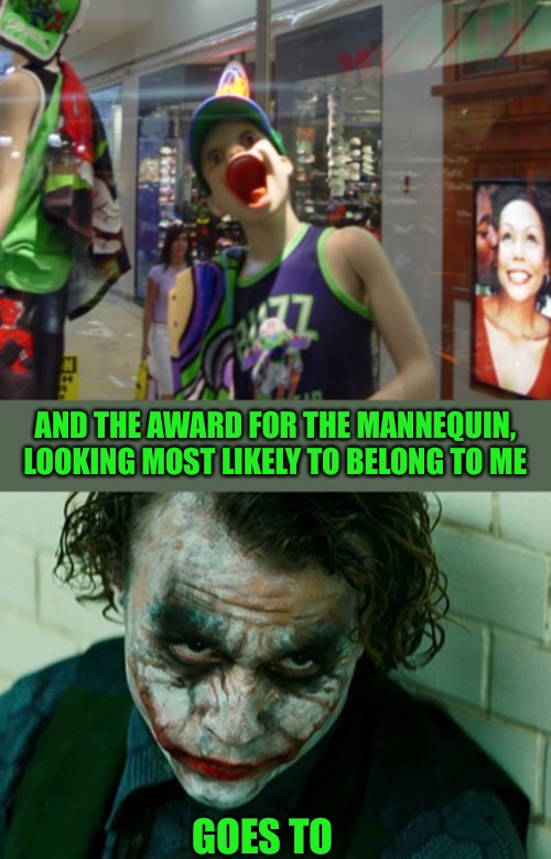 Who in their right mind puts that up on display? A joker that’s who. | AND THE AWARD FOR THE MANNEQUIN, LOOKING MOST LIKELY TO BELONG TO ME; GOES TO | image tagged in the joker really,frontpage,ridiculous,mannequin,crazy,shops | made w/ Imgflip meme maker