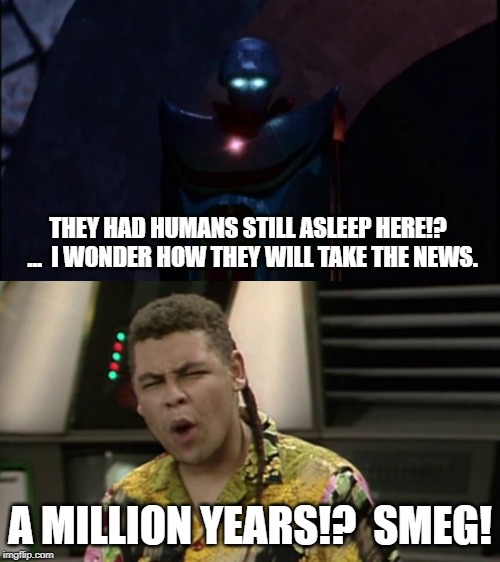 Babylon Dwarf | THEY HAD HUMANS STILL ASLEEP HERE!?  ...  I WONDER HOW THEY WILL TAKE THE NEWS. A MILLION YEARS!?  SMEG! | image tagged in babylon 5,red dwarf | made w/ Imgflip meme maker