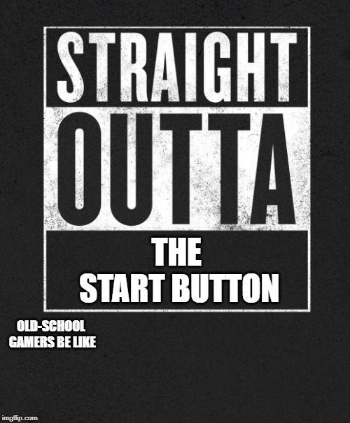 Totally. | THE START BUTTON; OLD-SCHOOL GAMERS BE LIKE | image tagged in straight outta x blank template | made w/ Imgflip meme maker