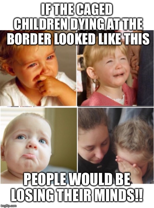 Children at the border | IF THE CAGED CHILDREN DYING AT THE BORDER LOOKED LIKE THIS; PEOPLE WOULD BE LOSING THEIR MINDS!! | image tagged in children in cages,children at the border,migrants in cages,trump border meme,nevertrump meme,kids in cages | made w/ Imgflip meme maker