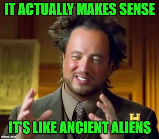 Ancient Aliens Meme | IT ACTUALLY MAKES SENSE IT'S LIKE ANCIENT ALIENS | image tagged in memes,ancient aliens | made w/ Imgflip meme maker