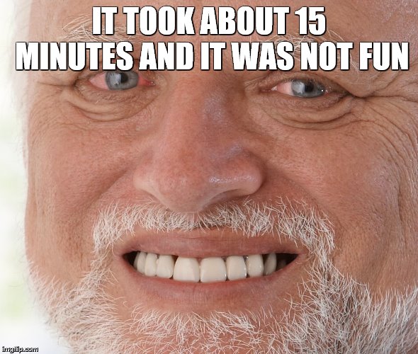 Hide the Pain Harold | IT TOOK ABOUT 15 MINUTES AND IT WAS NOT FUN | image tagged in hide the pain harold | made w/ Imgflip meme maker