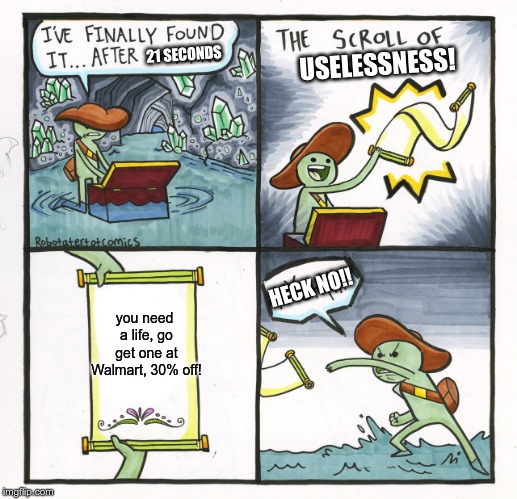 The Scroll Of Truth Meme | 21 SECONDS; USELESSNESS! HECK NO!! you need a life, go get one at Walmart,
30% off! | image tagged in memes,the scroll of truth | made w/ Imgflip meme maker
