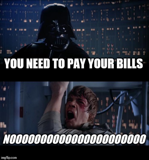 Star Wars No | YOU NEED TO PAY YOUR BILLS; NOOOOOOOOOOOOOOOOOOOOOO | image tagged in memes,star wars no | made w/ Imgflip meme maker