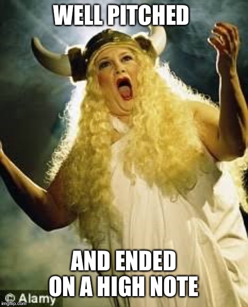 Opera Singer | WELL PITCHED AND ENDED ON A HIGH NOTE | image tagged in opera singer | made w/ Imgflip meme maker