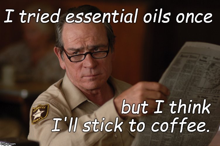 say what? | I tried essential oils once; but I think I'll stick to coffee. | image tagged in say what | made w/ Imgflip meme maker