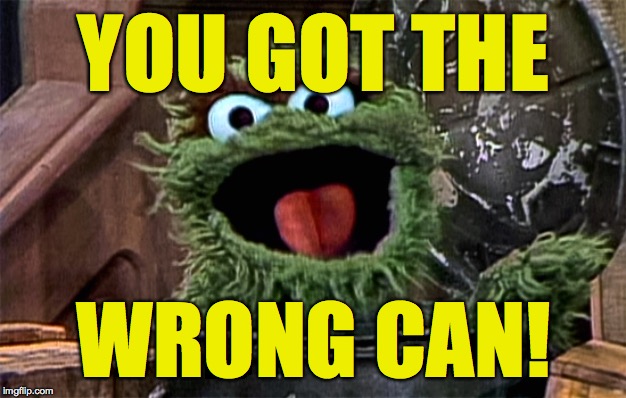 Oscar the Grouch | YOU GOT THE WRONG CAN! | image tagged in oscar the grouch | made w/ Imgflip meme maker