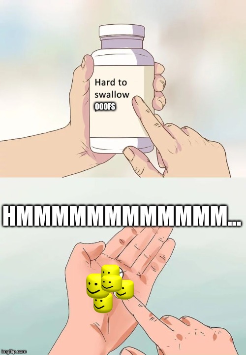 Hard To Swallow Pills Meme | OOOFS; HMMMMMMMMMMMM... | image tagged in memes,hard to swallow pills | made w/ Imgflip meme maker