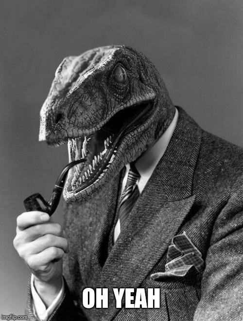 classy raptor | OH YEAH | image tagged in classy raptor | made w/ Imgflip meme maker