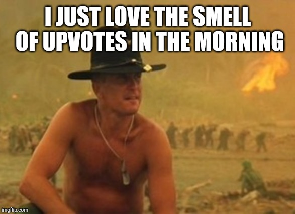 I JUST LOVE THE SMELL OF UPVOTES IN THE MORNING | made w/ Imgflip meme maker