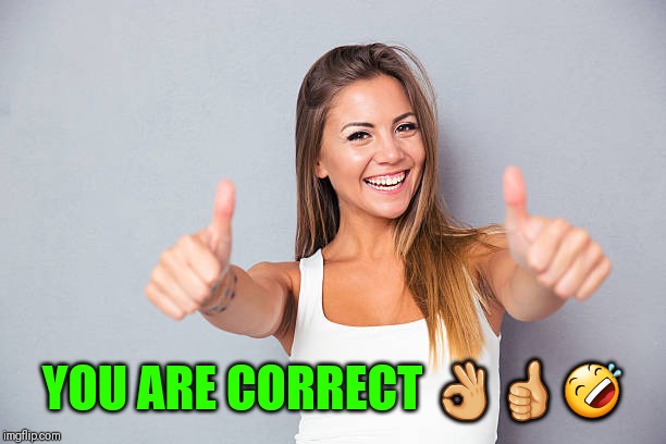 Thumbs up | YOU ARE CORRECT ??? | image tagged in thumbs up | made w/ Imgflip meme maker