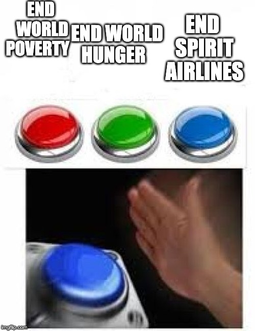 Red Green Blue Buttons | END WORLD POVERTY; END SPIRIT AIRLINES; END WORLD HUNGER | image tagged in red green blue buttons | made w/ Imgflip meme maker