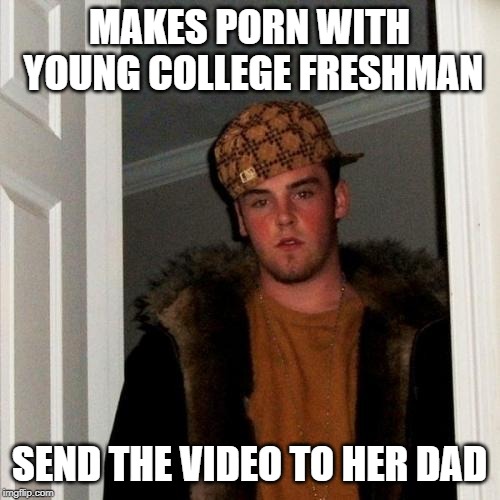 Scumbag Steve Meme | MAKES PORN WITH YOUNG COLLEGE FRESHMAN SEND THE VIDEO TO HER DAD | image tagged in memes,scumbag steve | made w/ Imgflip meme maker
