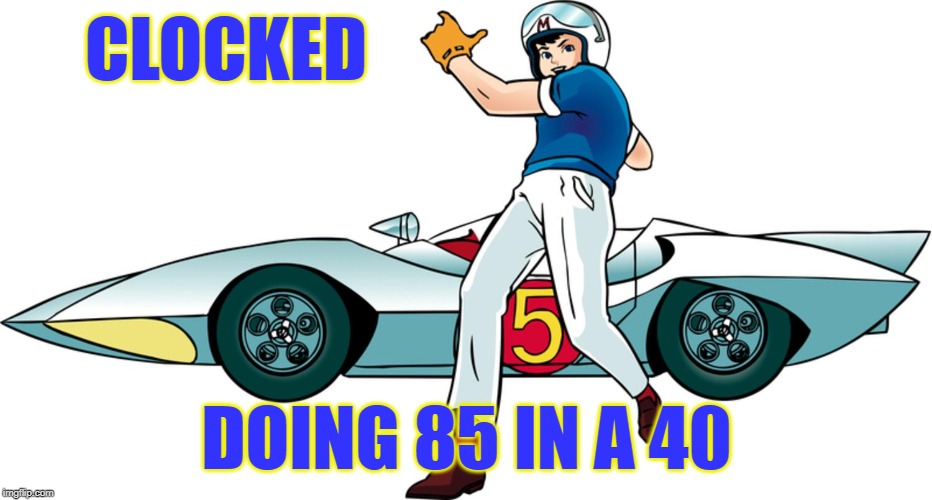 Speed Racer | CLOCKED DOING 85 IN A 40 | image tagged in speed racer | made w/ Imgflip meme maker