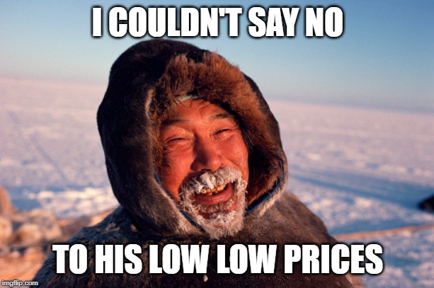 Eskimo | I COULDN'T SAY NO TO HIS LOW LOW PRICES | image tagged in eskimo | made w/ Imgflip meme maker