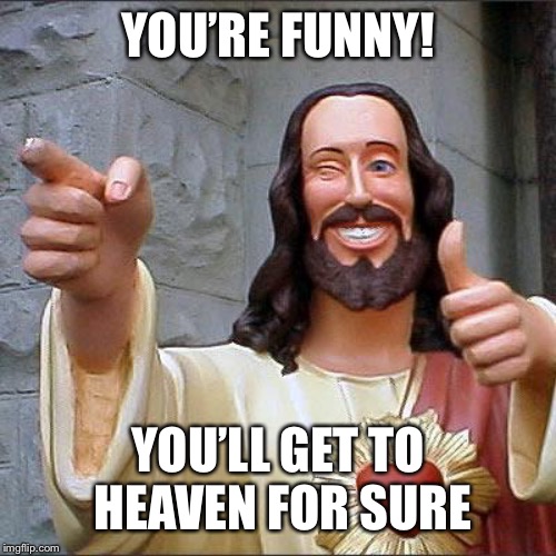 Buddy Christ Meme | YOU’RE FUNNY! YOU’LL GET TO HEAVEN FOR SURE | image tagged in memes,buddy christ | made w/ Imgflip meme maker