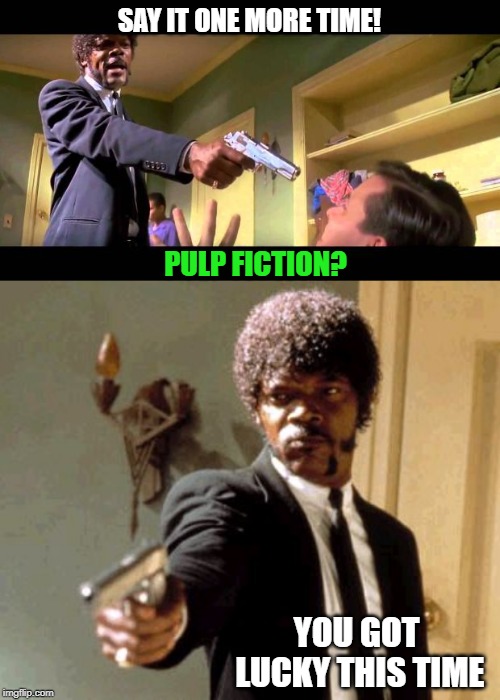 SAY IT ONE MORE TIME! PULP FICTION? YOU GOT LUCKY THIS TIME | image tagged in say it one more time | made w/ Imgflip meme maker