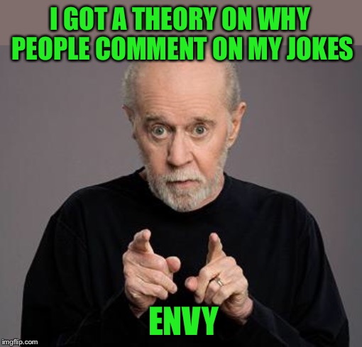 george carlin | I GOT A THEORY ON WHY PEOPLE COMMENT ON MY JOKES ENVY | image tagged in george carlin | made w/ Imgflip meme maker