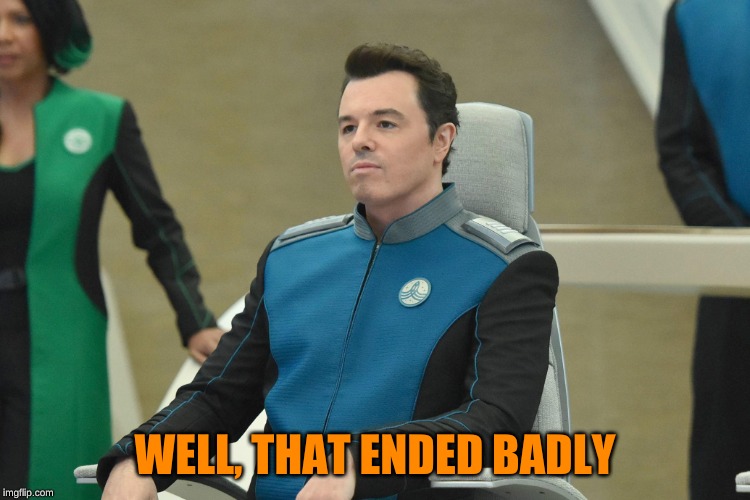 Orville | WELL, THAT ENDED BADLY | image tagged in orville | made w/ Imgflip meme maker