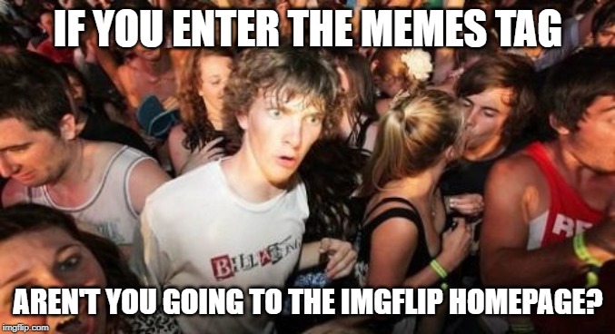 Sudden Clarity Clarence Meme | IF YOU ENTER THE MEMES TAG; AREN'T YOU GOING TO THE IMGFLIP HOMEPAGE? | image tagged in memes,sudden clarity clarence | made w/ Imgflip meme maker