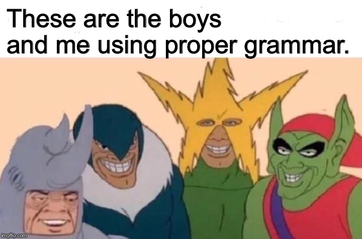 Me And The Boys Meme | These are the boys and me using proper grammar. | image tagged in me and the boys | made w/ Imgflip meme maker