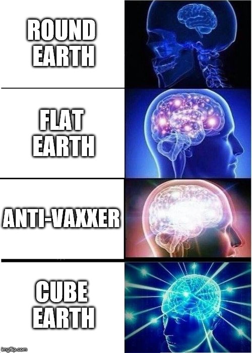 Expanding Brain Meme | ROUND EARTH FLAT EARTH ANTI-VAXXER CUBE EARTH | image tagged in memes,expanding brain | made w/ Imgflip meme maker