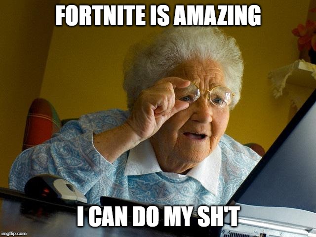 Grandma Finds The Internet | FORTNITE IS AMAZING; I CAN DO MY SH'T | image tagged in memes,grandma finds the internet | made w/ Imgflip meme maker