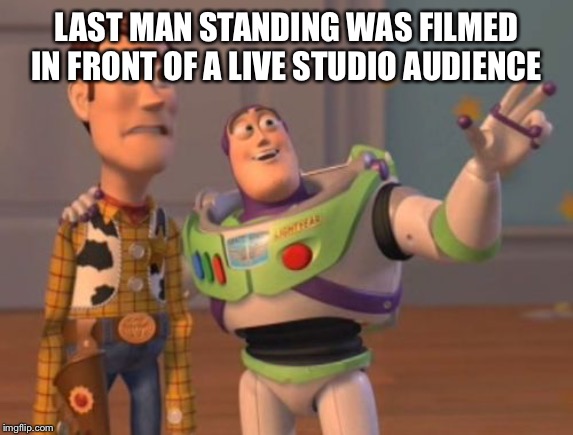 Buzz and Woody | LAST MAN STANDING WAS FILMED IN FRONT OF A LIVE STUDIO AUDIENCE | image tagged in buzz and woody | made w/ Imgflip meme maker