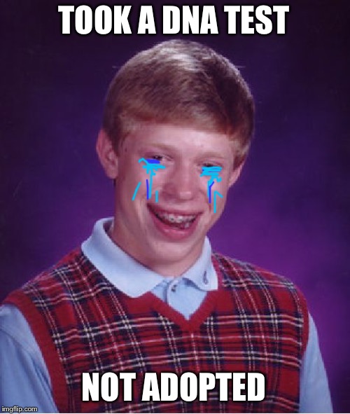 Bad Luck Brian Meme | TOOK A DNA TEST NOT ADOPTED | image tagged in memes,bad luck brian | made w/ Imgflip meme maker