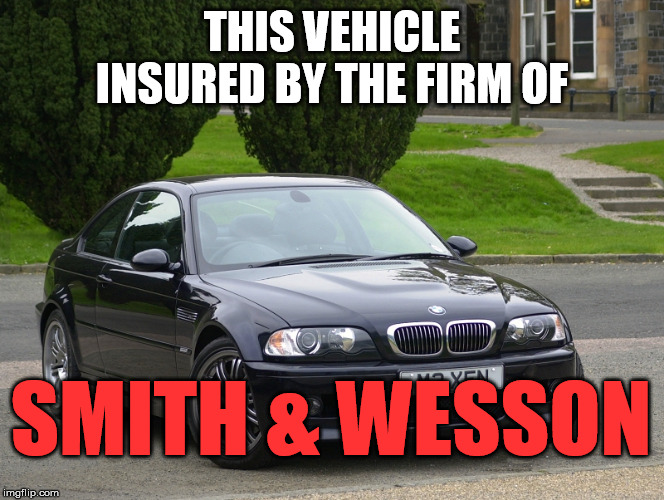 bmw m3 | THIS VEHICLE INSURED BY THE FIRM OF SMITH & WESSON | image tagged in bmw m3 | made w/ Imgflip meme maker