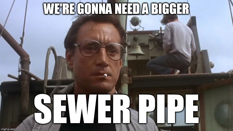 Going to need a bigger boat | WE'RE GONNA NEED A BIGGER SEWER PIPE | image tagged in going to need a bigger boat | made w/ Imgflip meme maker