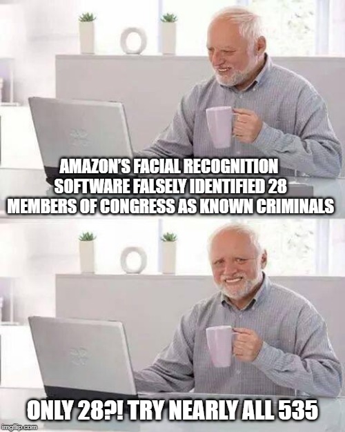 Hide the Pain Harold | AMAZON’S FACIAL RECOGNITION SOFTWARE FALSELY IDENTIFIED 28 MEMBERS OF CONGRESS AS KNOWN CRIMINALS; ONLY 28?! TRY NEARLY ALL 535 | image tagged in memes,hide the pain harold | made w/ Imgflip meme maker
