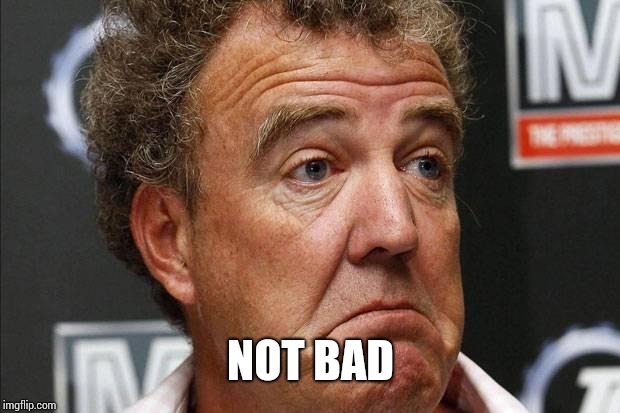 Jeremy Clarkson | NOT BAD | image tagged in jeremy clarkson | made w/ Imgflip meme maker