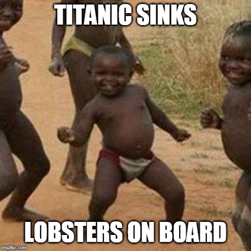 Third World Success Kid | TITANIC SINKS; LOBSTERS ON BOARD | image tagged in memes,third world success kid | made w/ Imgflip meme maker