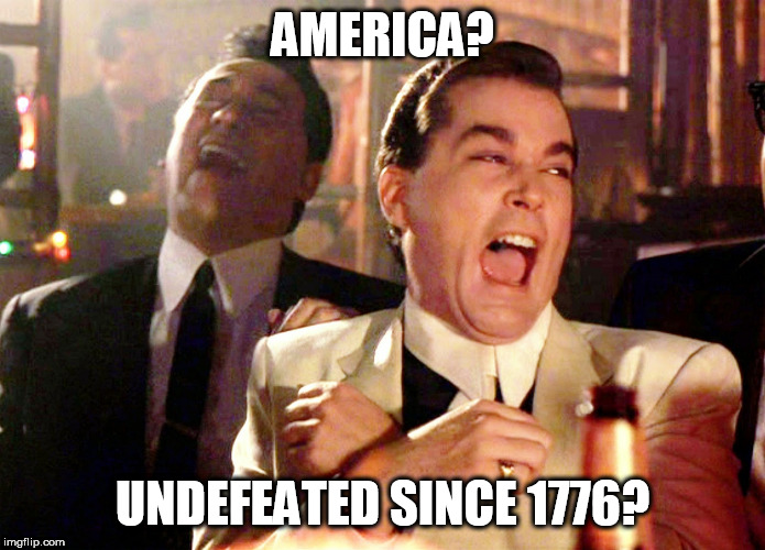 Good Fellas Hilarious | AMERICA? UNDEFEATED SINCE 1776? | image tagged in memes,good fellas hilarious,war of 1812,vietnam war,the vietnam war,vietnam | made w/ Imgflip meme maker