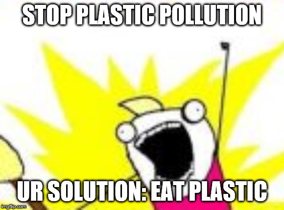 PLASTIC POLLUTION | STOP PLASTIC POLLUTION; UR SOLUTION: EAT PLASTIC | image tagged in pollution | made w/ Imgflip meme maker