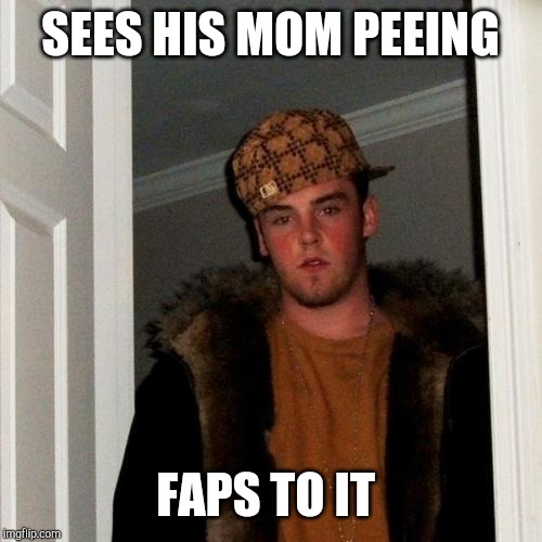 Scumbag Steve Meme | SEES HIS MOM PEEING FAPS TO IT | image tagged in memes,scumbag steve | made w/ Imgflip meme maker