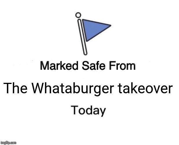 Marked Safe From Meme | The Whataburger takeover | image tagged in memes,marked safe from | made w/ Imgflip meme maker