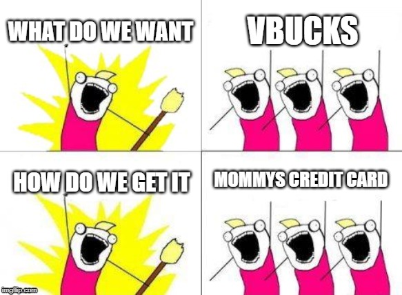 What Do We Want | WHAT DO WE WANT; VBUCKS; MOMMYS CREDIT CARD; HOW DO WE GET IT | image tagged in memes,what do we want | made w/ Imgflip meme maker