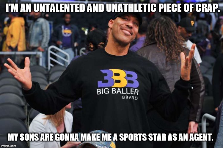 LaVar Ball thinks he's important |  I'M AN UNTALENTED AND UNATHLETIC PIECE OF CRAP. MY SONS ARE GONNA MAKE ME A SPORTS STAR AS AN AGENT. | image tagged in lavar ball | made w/ Imgflip meme maker